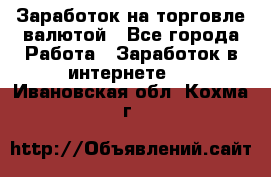 Заработок на торговле валютой - Все города Работа » Заработок в интернете   . Ивановская обл.,Кохма г.
